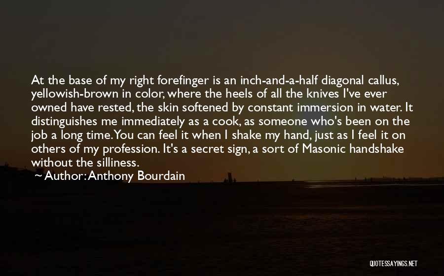 Anthony Bourdain Quotes: At The Base Of My Right Forefinger Is An Inch-and-a-half Diagonal Callus, Yellowish-brown In Color, Where The Heels Of All