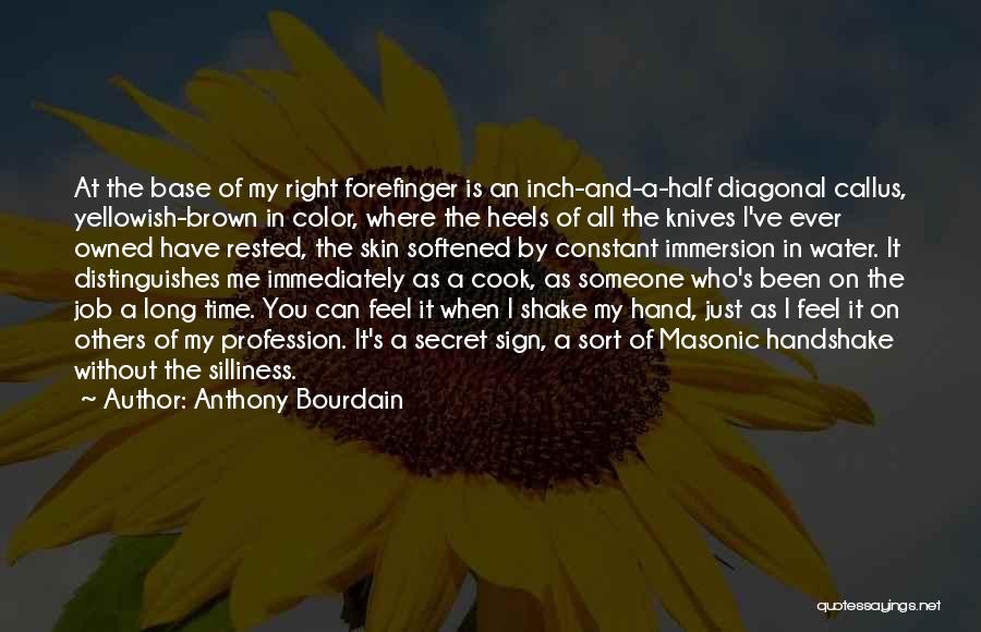 Anthony Bourdain Quotes: At The Base Of My Right Forefinger Is An Inch-and-a-half Diagonal Callus, Yellowish-brown In Color, Where The Heels Of All