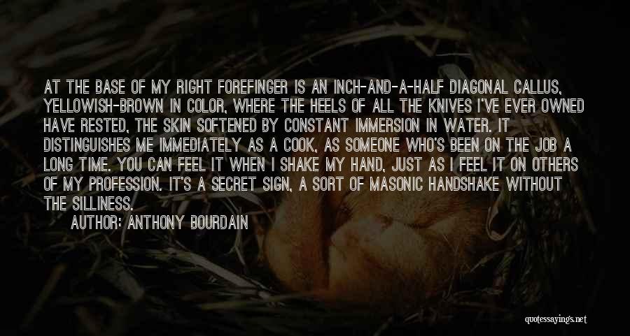 Anthony Bourdain Quotes: At The Base Of My Right Forefinger Is An Inch-and-a-half Diagonal Callus, Yellowish-brown In Color, Where The Heels Of All