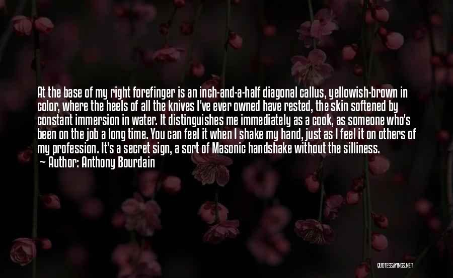 Anthony Bourdain Quotes: At The Base Of My Right Forefinger Is An Inch-and-a-half Diagonal Callus, Yellowish-brown In Color, Where The Heels Of All