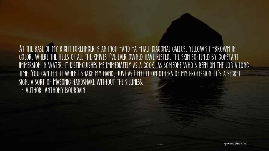 Anthony Bourdain Quotes: At The Base Of My Right Forefinger Is An Inch-and-a-half Diagonal Callus, Yellowish-brown In Color, Where The Heels Of All