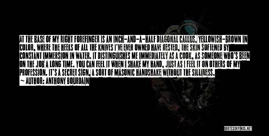 Anthony Bourdain Quotes: At The Base Of My Right Forefinger Is An Inch-and-a-half Diagonal Callus, Yellowish-brown In Color, Where The Heels Of All