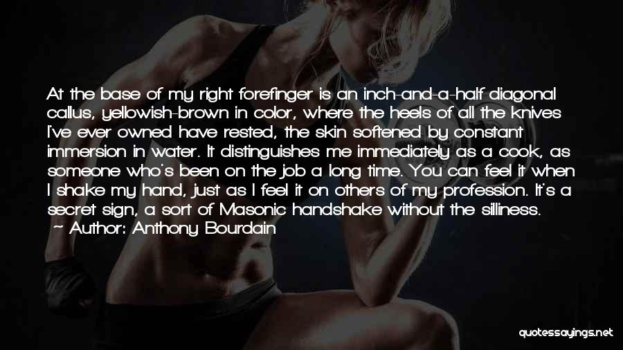 Anthony Bourdain Quotes: At The Base Of My Right Forefinger Is An Inch-and-a-half Diagonal Callus, Yellowish-brown In Color, Where The Heels Of All