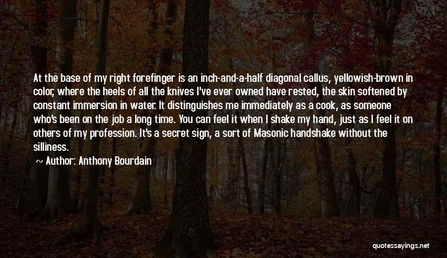 Anthony Bourdain Quotes: At The Base Of My Right Forefinger Is An Inch-and-a-half Diagonal Callus, Yellowish-brown In Color, Where The Heels Of All