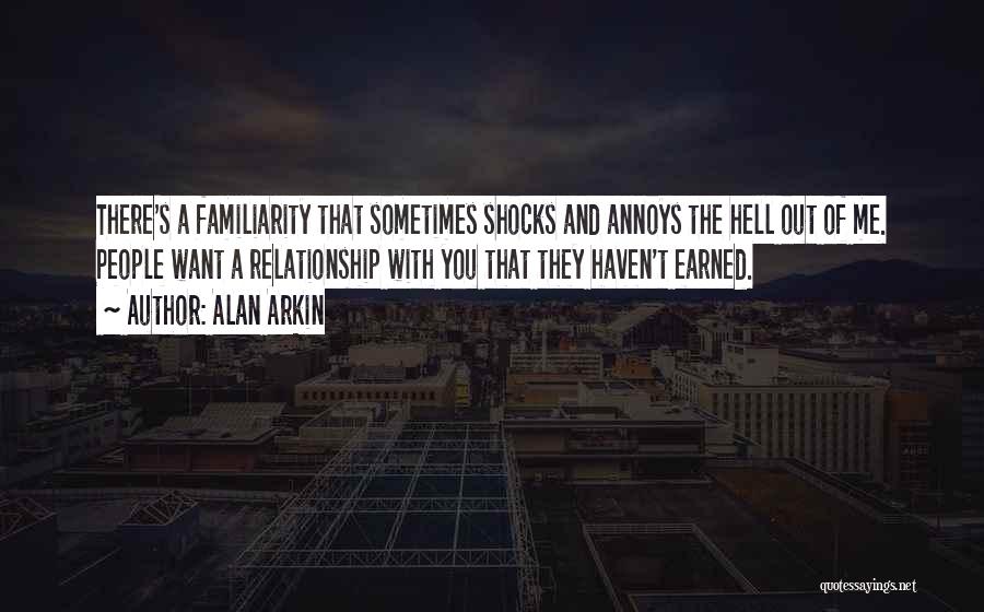 Alan Arkin Quotes: There's A Familiarity That Sometimes Shocks And Annoys The Hell Out Of Me. People Want A Relationship With You That