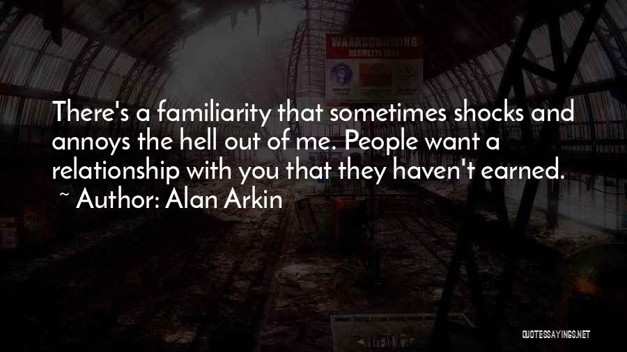Alan Arkin Quotes: There's A Familiarity That Sometimes Shocks And Annoys The Hell Out Of Me. People Want A Relationship With You That