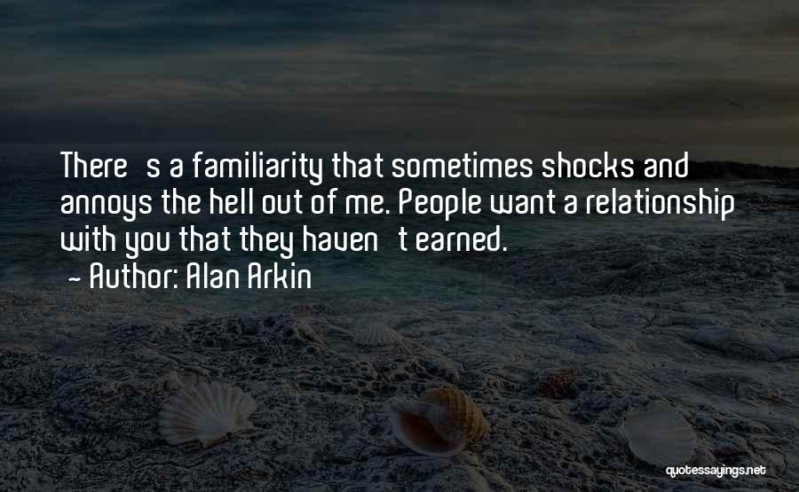 Alan Arkin Quotes: There's A Familiarity That Sometimes Shocks And Annoys The Hell Out Of Me. People Want A Relationship With You That