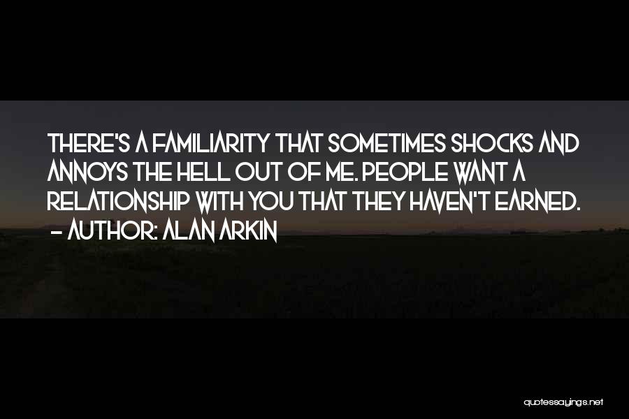 Alan Arkin Quotes: There's A Familiarity That Sometimes Shocks And Annoys The Hell Out Of Me. People Want A Relationship With You That