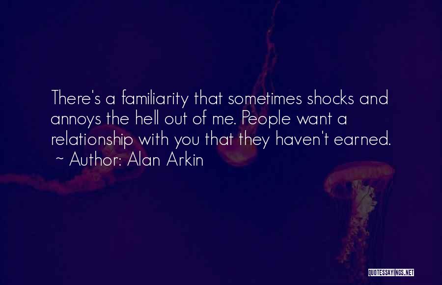 Alan Arkin Quotes: There's A Familiarity That Sometimes Shocks And Annoys The Hell Out Of Me. People Want A Relationship With You That
