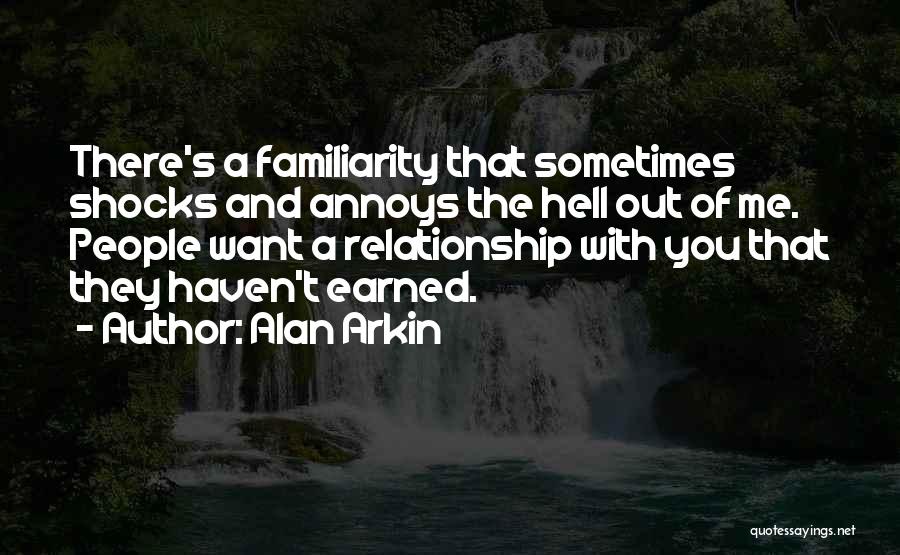 Alan Arkin Quotes: There's A Familiarity That Sometimes Shocks And Annoys The Hell Out Of Me. People Want A Relationship With You That
