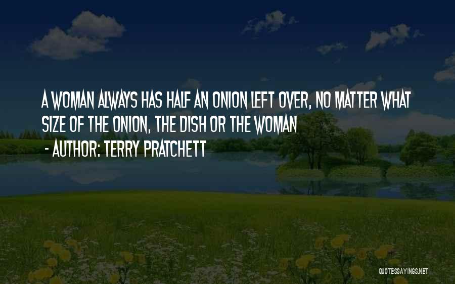 Terry Pratchett Quotes: A Woman Always Has Half An Onion Left Over, No Matter What Size Of The Onion, The Dish Or The