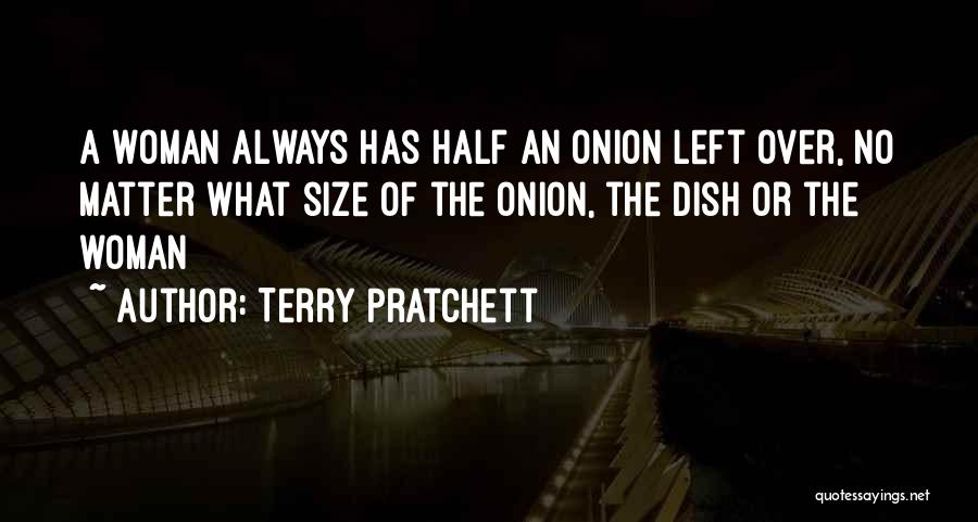 Terry Pratchett Quotes: A Woman Always Has Half An Onion Left Over, No Matter What Size Of The Onion, The Dish Or The