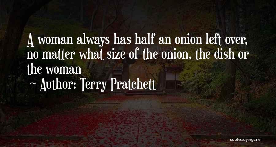 Terry Pratchett Quotes: A Woman Always Has Half An Onion Left Over, No Matter What Size Of The Onion, The Dish Or The
