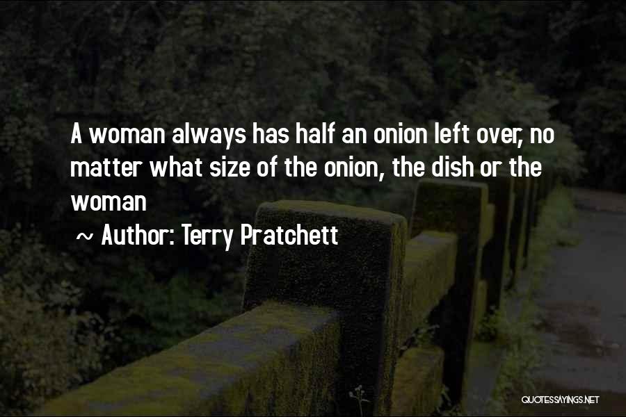 Terry Pratchett Quotes: A Woman Always Has Half An Onion Left Over, No Matter What Size Of The Onion, The Dish Or The