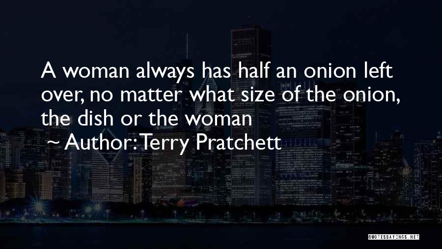 Terry Pratchett Quotes: A Woman Always Has Half An Onion Left Over, No Matter What Size Of The Onion, The Dish Or The