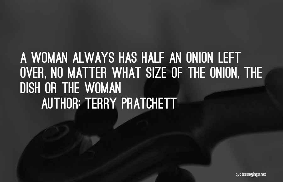 Terry Pratchett Quotes: A Woman Always Has Half An Onion Left Over, No Matter What Size Of The Onion, The Dish Or The