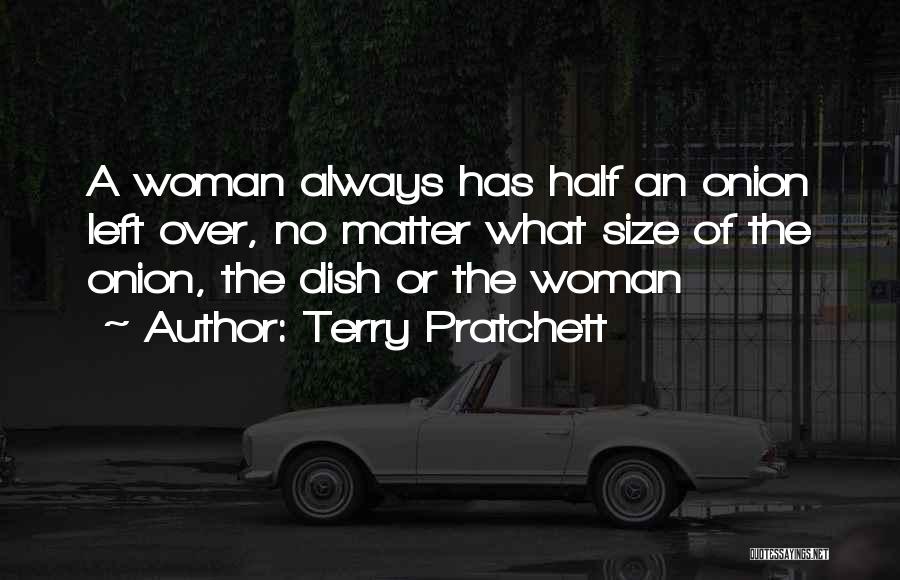 Terry Pratchett Quotes: A Woman Always Has Half An Onion Left Over, No Matter What Size Of The Onion, The Dish Or The