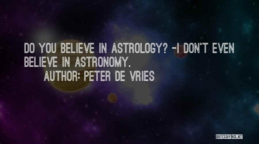 Peter De Vries Quotes: Do You Believe In Astrology? -i Don't Even Believe In Astronomy.