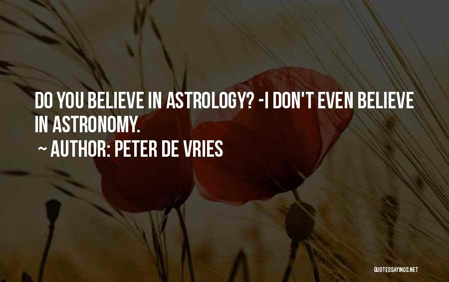 Peter De Vries Quotes: Do You Believe In Astrology? -i Don't Even Believe In Astronomy.