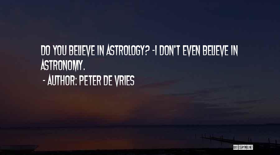 Peter De Vries Quotes: Do You Believe In Astrology? -i Don't Even Believe In Astronomy.