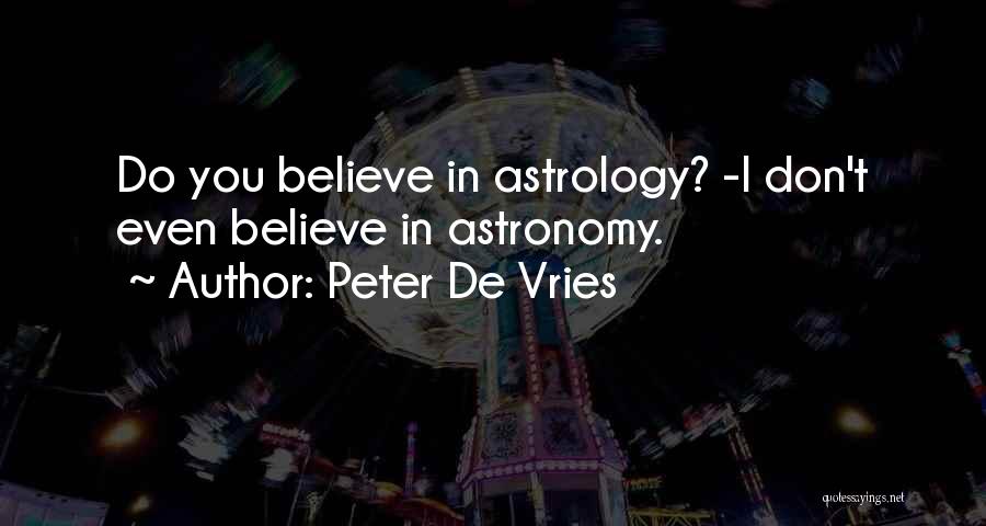 Peter De Vries Quotes: Do You Believe In Astrology? -i Don't Even Believe In Astronomy.