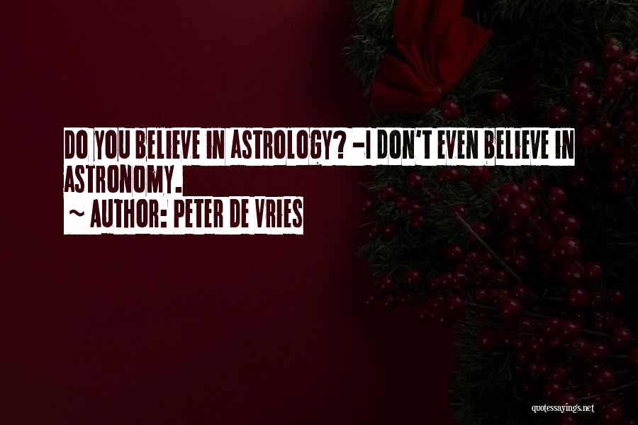 Peter De Vries Quotes: Do You Believe In Astrology? -i Don't Even Believe In Astronomy.