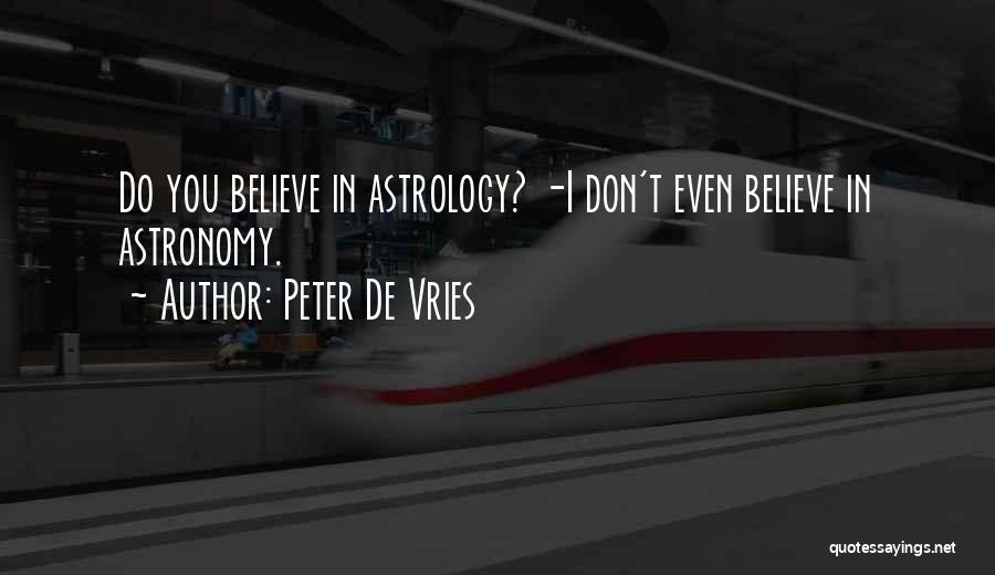 Peter De Vries Quotes: Do You Believe In Astrology? -i Don't Even Believe In Astronomy.