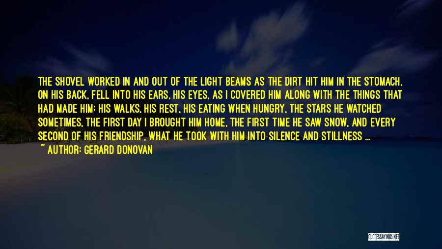 Gerard Donovan Quotes: The Shovel Worked In And Out Of The Light Beams As The Dirt Hit Him In The Stomach, On His