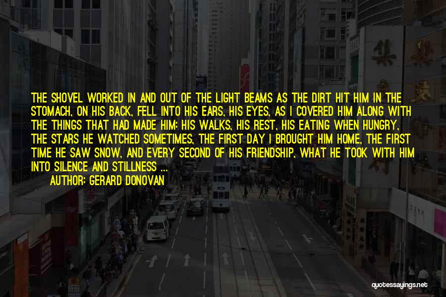 Gerard Donovan Quotes: The Shovel Worked In And Out Of The Light Beams As The Dirt Hit Him In The Stomach, On His