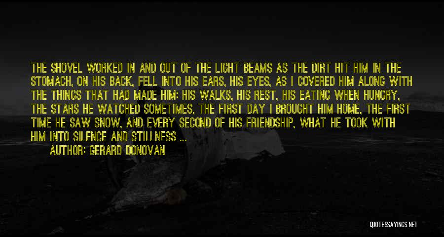 Gerard Donovan Quotes: The Shovel Worked In And Out Of The Light Beams As The Dirt Hit Him In The Stomach, On His