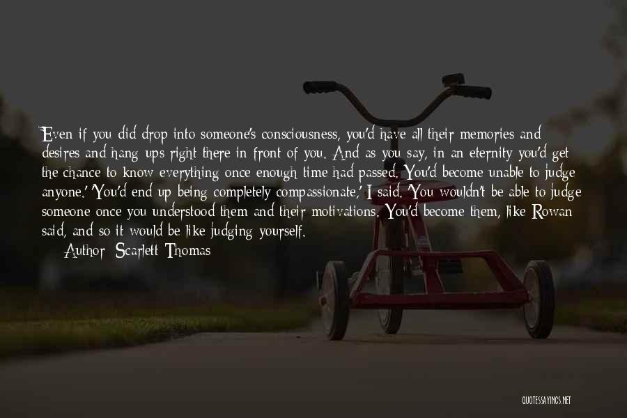 Scarlett Thomas Quotes: Even If You Did Drop Into Someone's Consciousness, You'd Have All Their Memories And Desires And Hang-ups Right There In