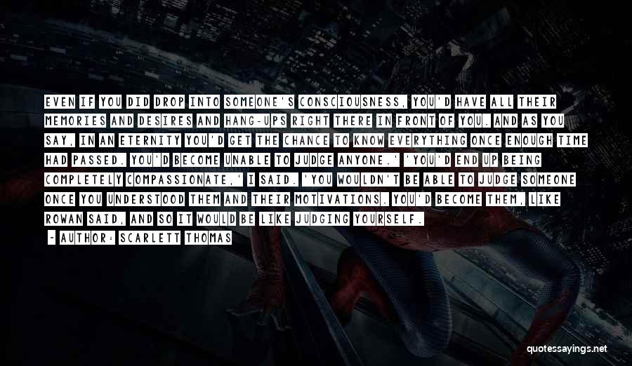 Scarlett Thomas Quotes: Even If You Did Drop Into Someone's Consciousness, You'd Have All Their Memories And Desires And Hang-ups Right There In