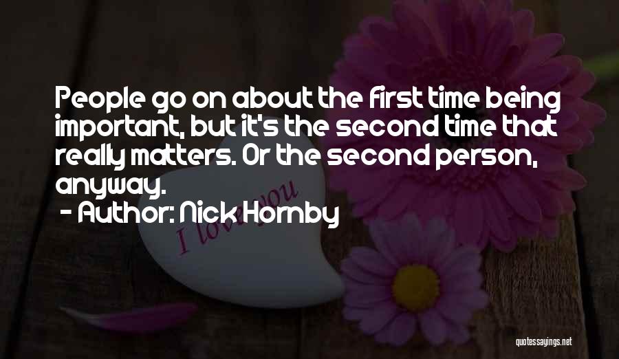 Nick Hornby Quotes: People Go On About The First Time Being Important, But It's The Second Time That Really Matters. Or The Second