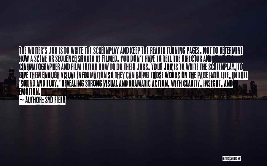 Syd Field Quotes: The Writer's Job Is To Write The Screenplay And Keep The Reader Turning Pages, Not To Determine How A Scene