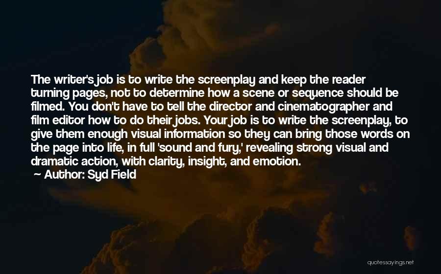 Syd Field Quotes: The Writer's Job Is To Write The Screenplay And Keep The Reader Turning Pages, Not To Determine How A Scene