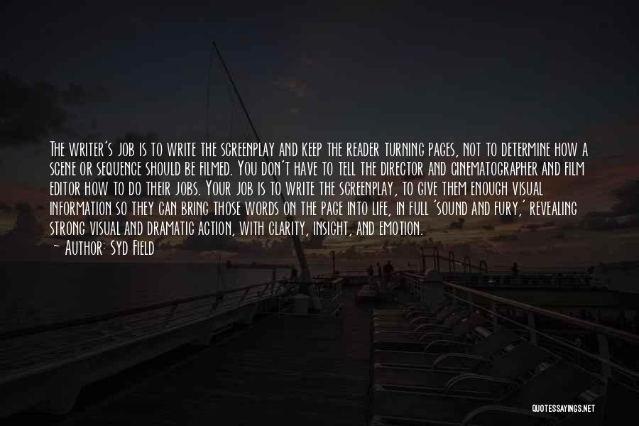 Syd Field Quotes: The Writer's Job Is To Write The Screenplay And Keep The Reader Turning Pages, Not To Determine How A Scene