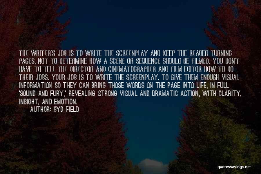 Syd Field Quotes: The Writer's Job Is To Write The Screenplay And Keep The Reader Turning Pages, Not To Determine How A Scene