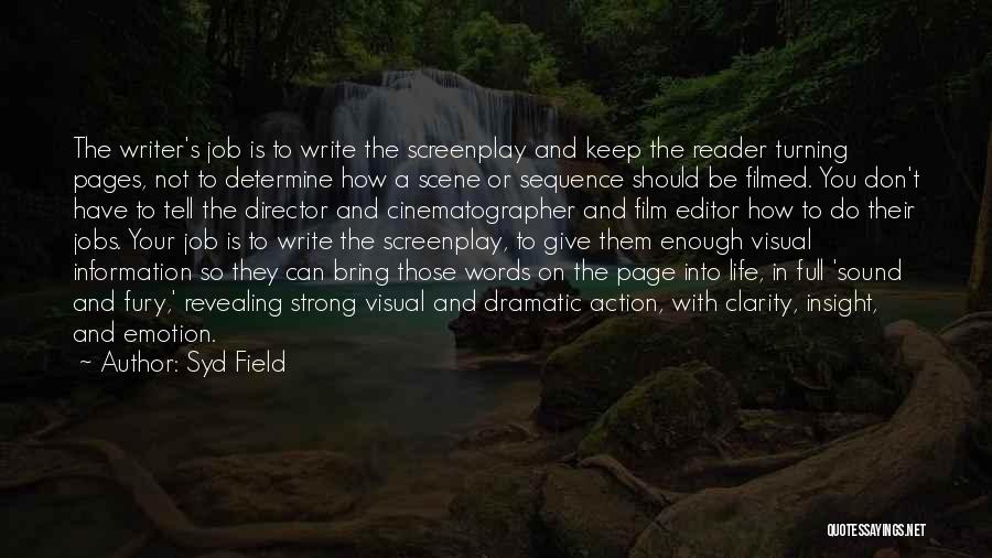 Syd Field Quotes: The Writer's Job Is To Write The Screenplay And Keep The Reader Turning Pages, Not To Determine How A Scene