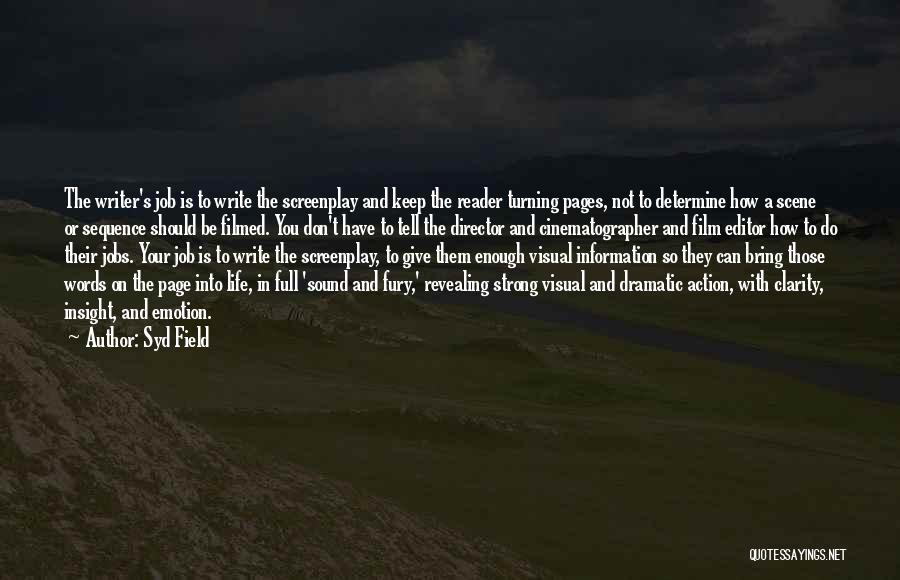 Syd Field Quotes: The Writer's Job Is To Write The Screenplay And Keep The Reader Turning Pages, Not To Determine How A Scene