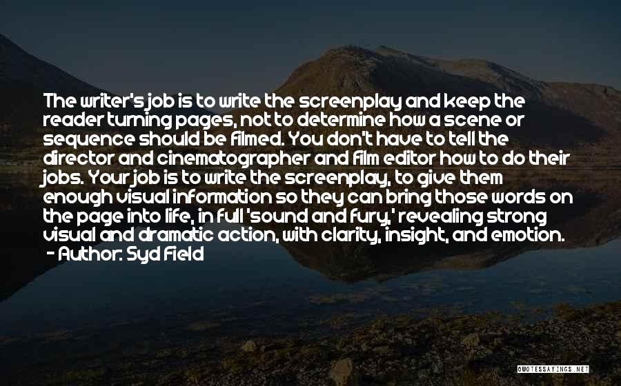 Syd Field Quotes: The Writer's Job Is To Write The Screenplay And Keep The Reader Turning Pages, Not To Determine How A Scene