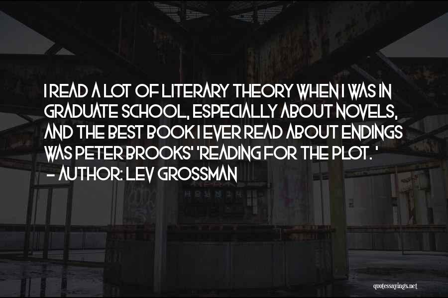 Lev Grossman Quotes: I Read A Lot Of Literary Theory When I Was In Graduate School, Especially About Novels, And The Best Book