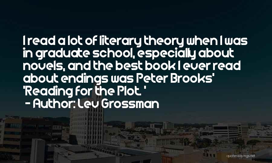 Lev Grossman Quotes: I Read A Lot Of Literary Theory When I Was In Graduate School, Especially About Novels, And The Best Book