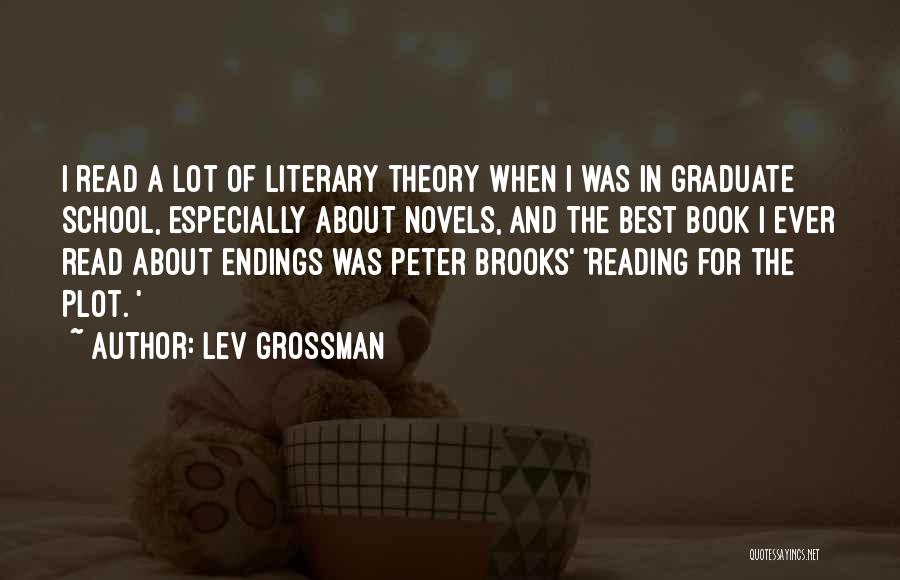 Lev Grossman Quotes: I Read A Lot Of Literary Theory When I Was In Graduate School, Especially About Novels, And The Best Book