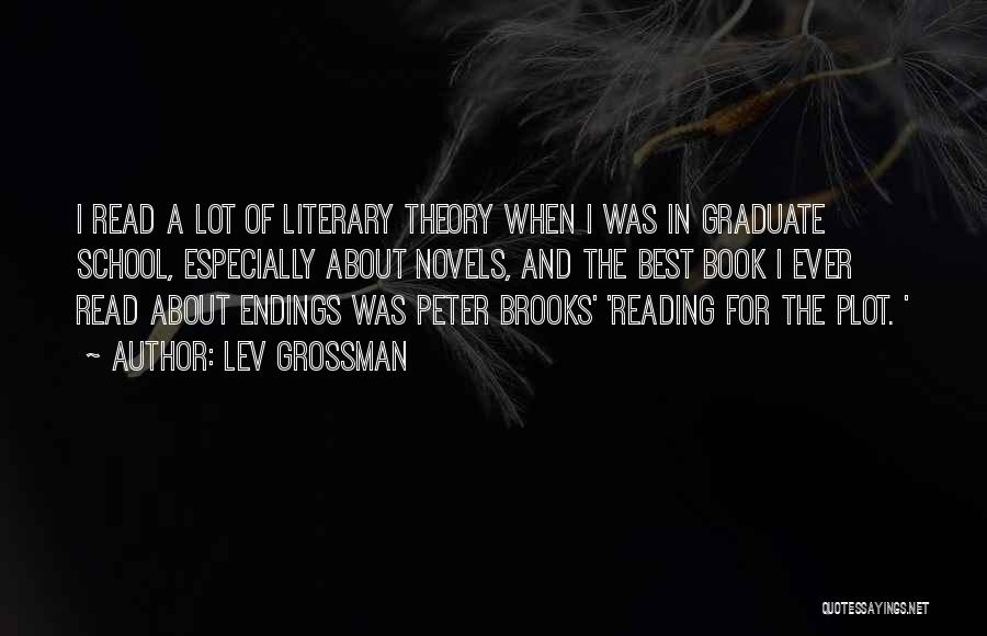 Lev Grossman Quotes: I Read A Lot Of Literary Theory When I Was In Graduate School, Especially About Novels, And The Best Book