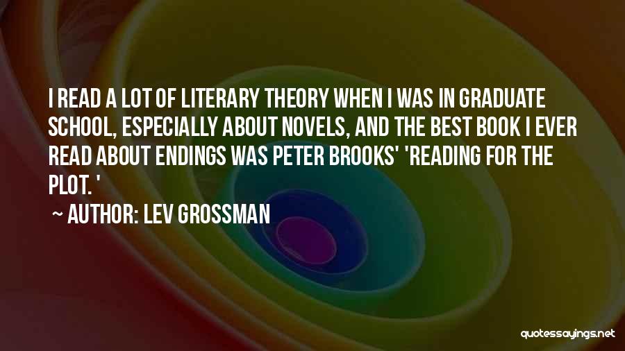 Lev Grossman Quotes: I Read A Lot Of Literary Theory When I Was In Graduate School, Especially About Novels, And The Best Book