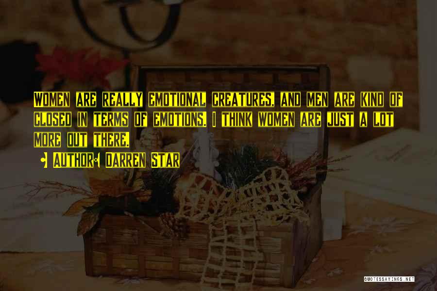 Darren Star Quotes: Women Are Really Emotional Creatures, And Men Are Kind Of Closed In Terms Of Emotions. I Think Women Are Just