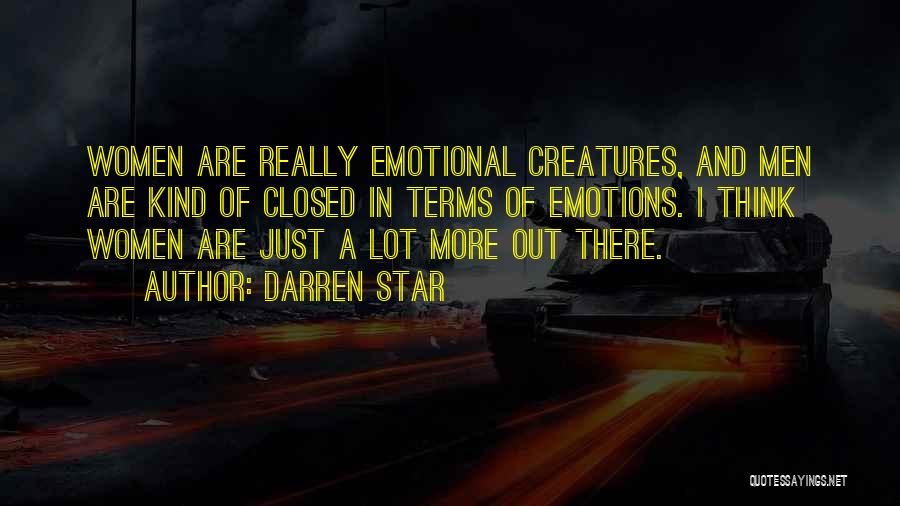 Darren Star Quotes: Women Are Really Emotional Creatures, And Men Are Kind Of Closed In Terms Of Emotions. I Think Women Are Just