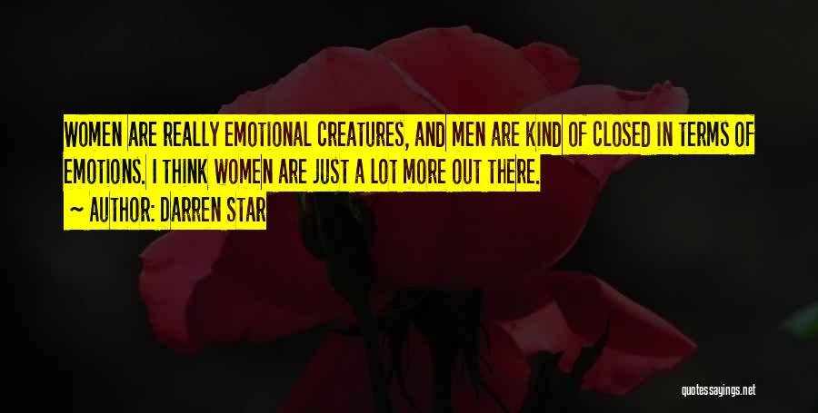 Darren Star Quotes: Women Are Really Emotional Creatures, And Men Are Kind Of Closed In Terms Of Emotions. I Think Women Are Just