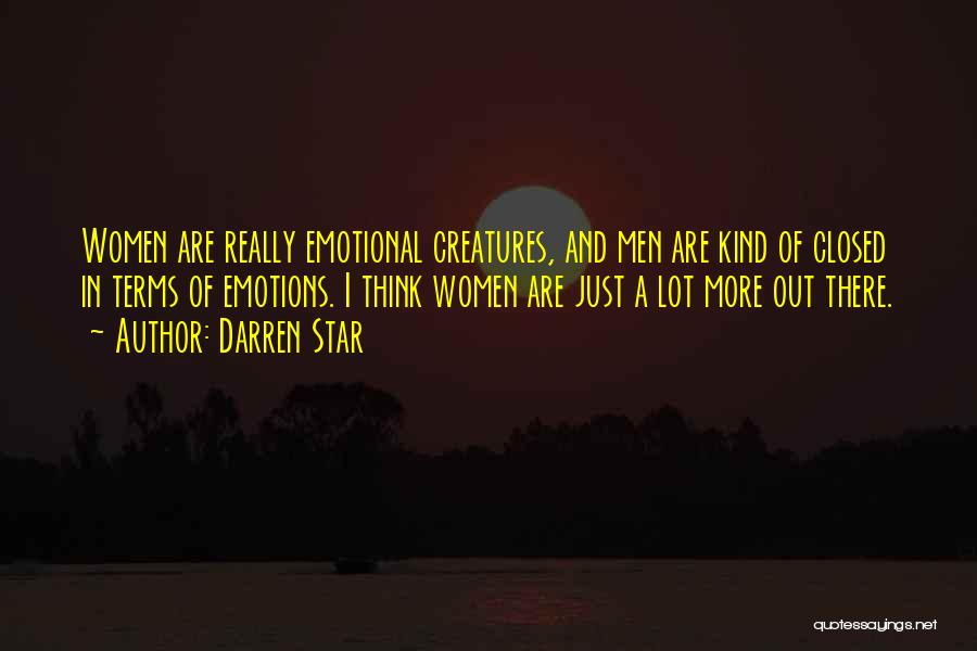 Darren Star Quotes: Women Are Really Emotional Creatures, And Men Are Kind Of Closed In Terms Of Emotions. I Think Women Are Just