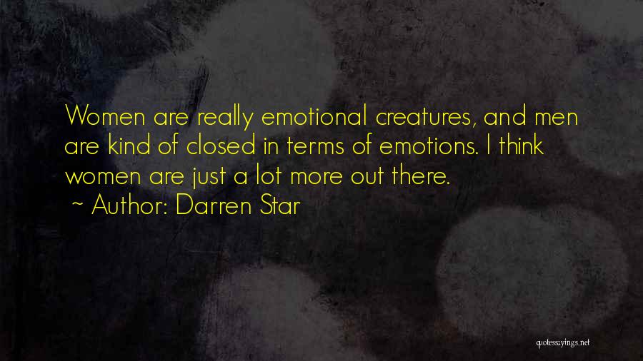 Darren Star Quotes: Women Are Really Emotional Creatures, And Men Are Kind Of Closed In Terms Of Emotions. I Think Women Are Just